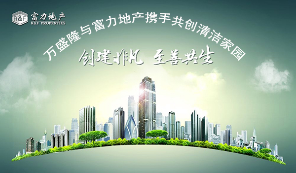 萬盛隆與富力地產(chǎn)攜手共創(chuàng)清潔家園